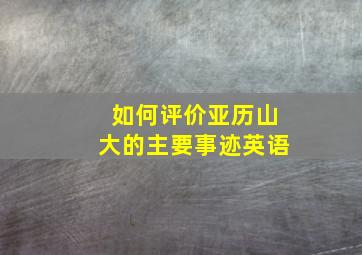 如何评价亚历山大的主要事迹英语