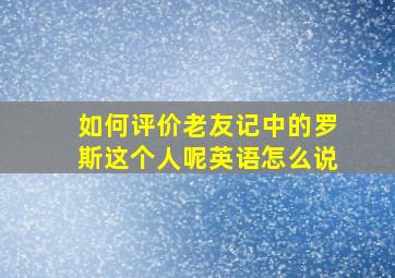 如何评价老友记中的罗斯这个人呢英语怎么说