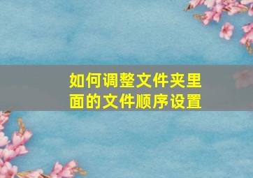 如何调整文件夹里面的文件顺序设置