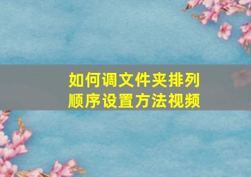 如何调文件夹排列顺序设置方法视频