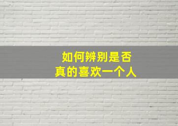 如何辨别是否真的喜欢一个人