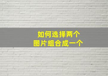 如何选择两个图片组合成一个