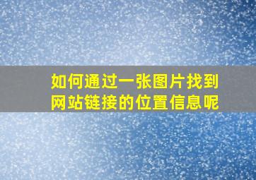 如何通过一张图片找到网站链接的位置信息呢