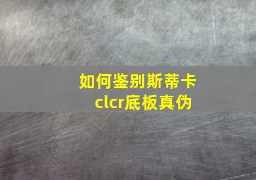 如何鉴别斯蒂卡clcr底板真伪