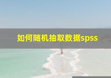 如何随机抽取数据spss