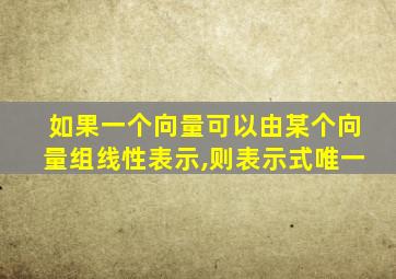 如果一个向量可以由某个向量组线性表示,则表示式唯一