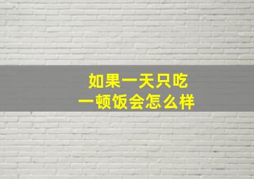 如果一天只吃一顿饭会怎么样