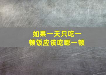 如果一天只吃一顿饭应该吃哪一顿