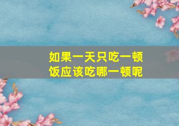 如果一天只吃一顿饭应该吃哪一顿呢