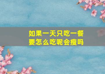 如果一天只吃一餐要怎么吃呢会瘦吗