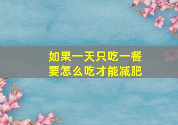 如果一天只吃一餐要怎么吃才能减肥