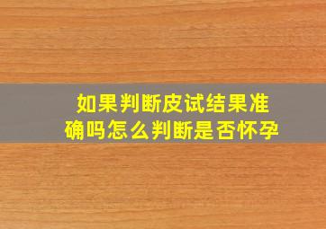 如果判断皮试结果准确吗怎么判断是否怀孕