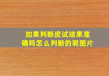 如果判断皮试结果准确吗怎么判断的呢图片