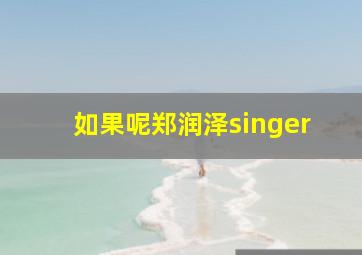 如果呢郑润泽singer