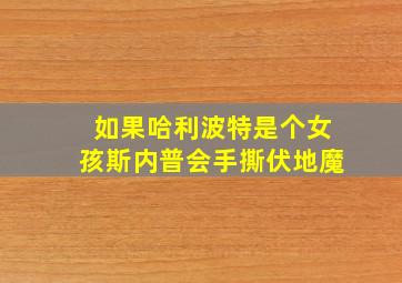 如果哈利波特是个女孩斯内普会手撕伏地魔