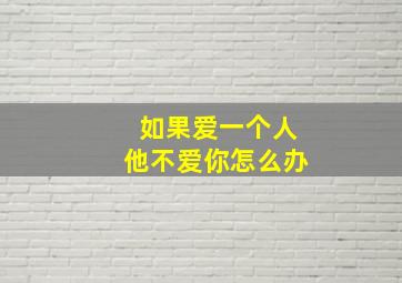 如果爱一个人他不爱你怎么办