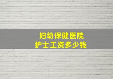 妇幼保健医院护士工资多少钱