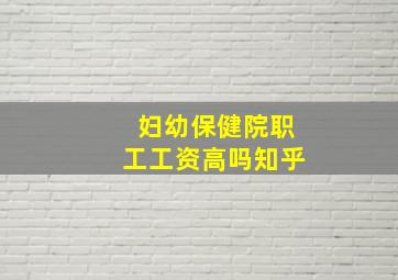 妇幼保健院职工工资高吗知乎