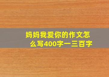 妈妈我爱你的作文怎么写400字一三百字