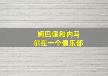 姆巴佩和内马尔在一个俱乐部