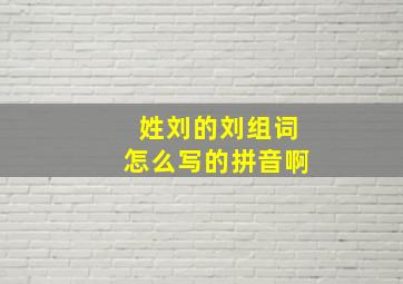 姓刘的刘组词怎么写的拼音啊