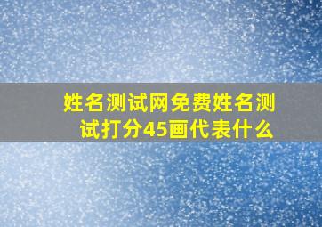 姓名测试网免费姓名测试打分45画代表什么