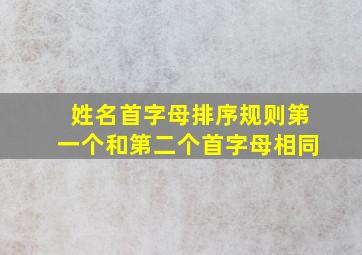 姓名首字母排序规则第一个和第二个首字母相同