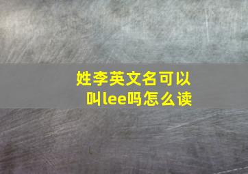 姓李英文名可以叫lee吗怎么读