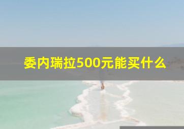 委内瑞拉500元能买什么