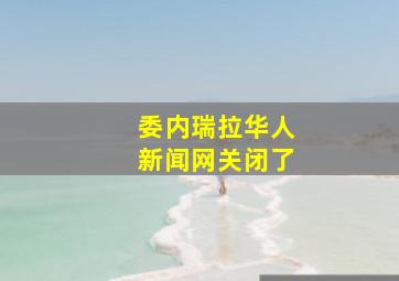 委内瑞拉华人新闻网关闭了