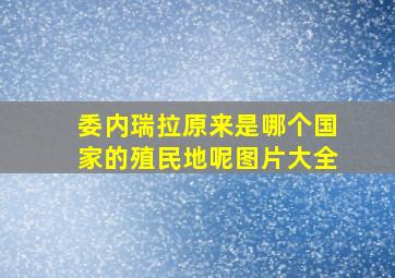 委内瑞拉原来是哪个国家的殖民地呢图片大全