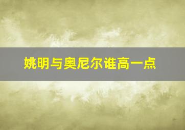 姚明与奥尼尔谁高一点