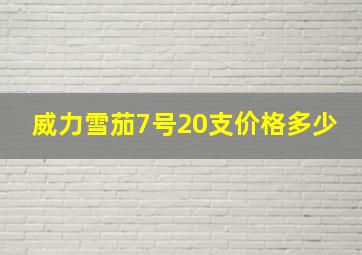 威力雪茄7号20支价格多少