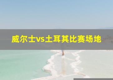 威尔士vs土耳其比赛场地