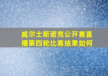 威尔士斯诺克公开赛直播第四轮比赛结果如何