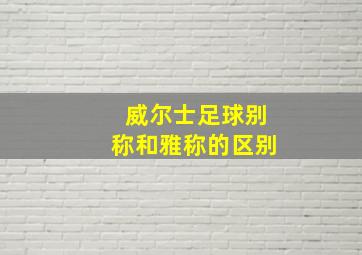 威尔士足球别称和雅称的区别