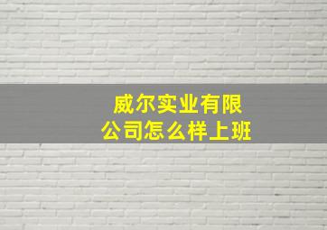 威尔实业有限公司怎么样上班