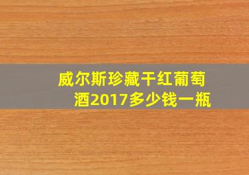 威尔斯珍藏干红葡萄酒2017多少钱一瓶