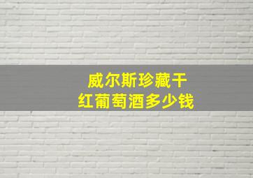 威尔斯珍藏干红葡萄酒多少钱