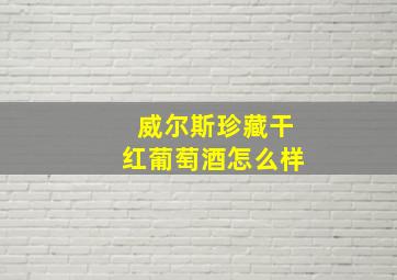 威尔斯珍藏干红葡萄酒怎么样