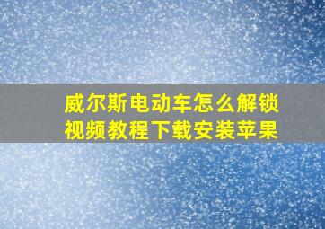 威尔斯电动车怎么解锁视频教程下载安装苹果