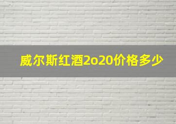 威尔斯红酒2o20价格多少