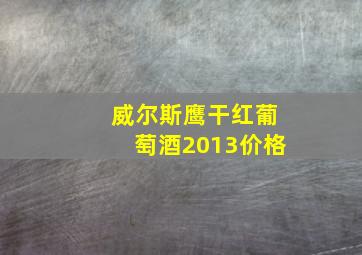 威尔斯鹰干红葡萄酒2013价格