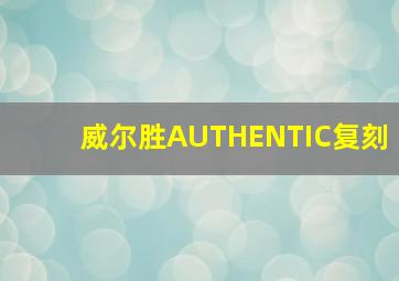 威尔胜AUTHENTIC复刻