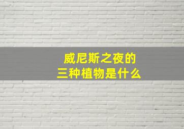 威尼斯之夜的三种植物是什么