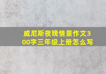 威尼斯夜晚情景作文300字三年级上册怎么写