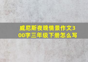 威尼斯夜晚情景作文300字三年级下册怎么写