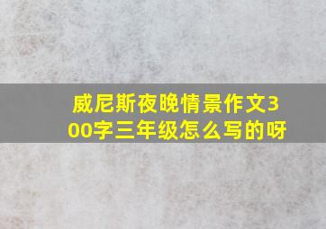 威尼斯夜晚情景作文300字三年级怎么写的呀