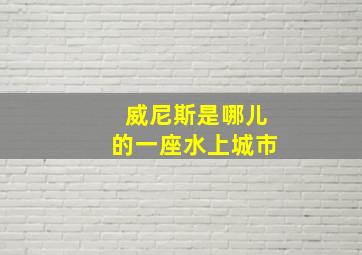 威尼斯是哪儿的一座水上城市