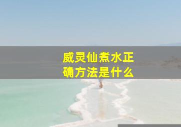 威灵仙煮水正确方法是什么